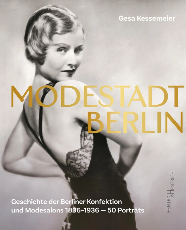 Modestadt Berlin: Geschichte der Berliner Konfektion und Modesalons 1836-1936 - 50 Porträts
