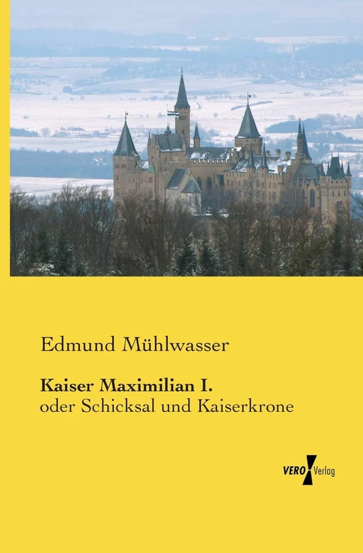 Kaiser Maximilian I.: oder Schicksal und Kaiserkrone