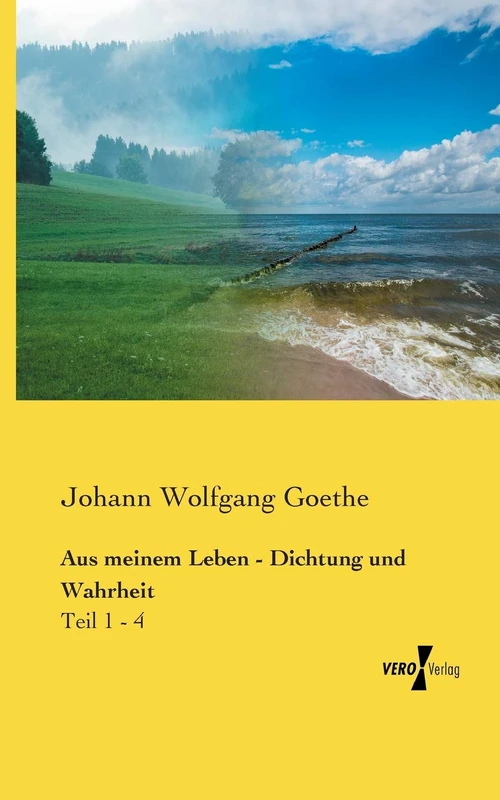 Aus meinem Leben - Dichtung und Wahrheit: Teil 1 - 4