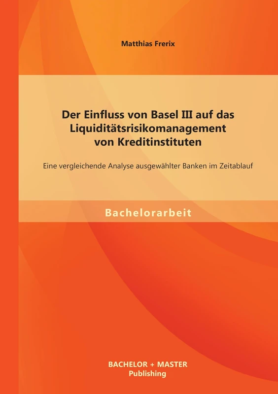 Der Einfluss von Basel Iii auf das Liquiditätsrisikomanagement von Kreditinstituten: Eine vergleichende Analyse ausgewählter Banken im Zeitablauf