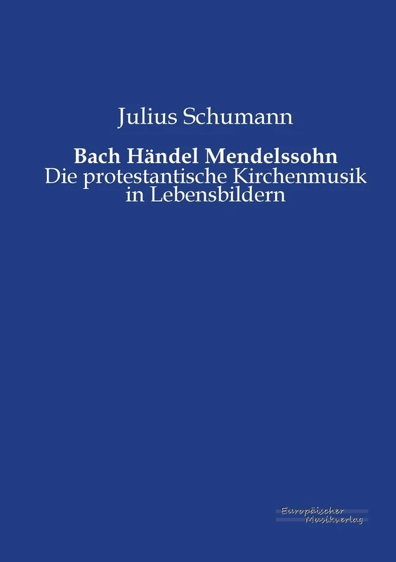 Bach Händel Mendelssohn: Die protestantische Kirchenmusik in Lebensbildern