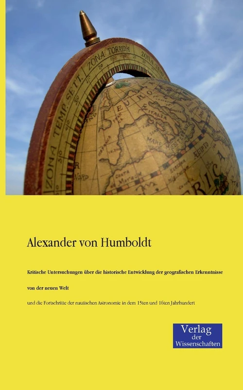 Kritische Untersuchungen über die historische Entwicklung der geografischen Erkenntnisse von der neuen Welt: und die Fortschritte der nautischen Astronomie in dem 15ten und 16ten Jahrhundert