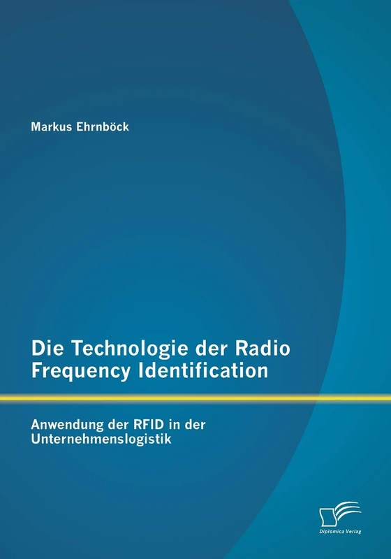Die Technologie der Radio Frequency Identification: Anwendung der Rfid in der Unternehmenslogistik
