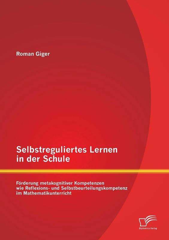 Selbstreguliertes Lernen in der Schule: Förderung metakognitiver Kompetenzen wie Reflexions- und Selbstbeurteilungskompetenz im Mathematikunterricht