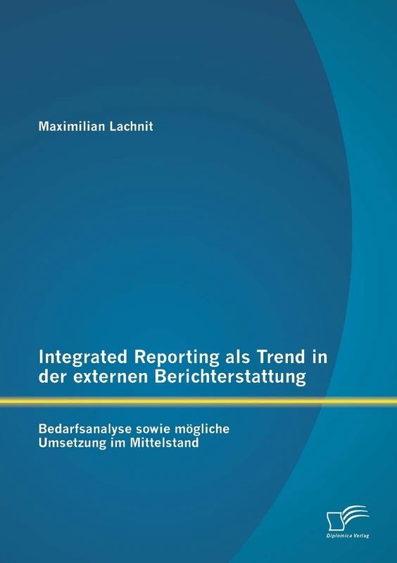Integrated Reporting als Trend in der externen Berichterstattung: Bedarfsanalyse sowie mögliche Umsetzung im Mittelstand