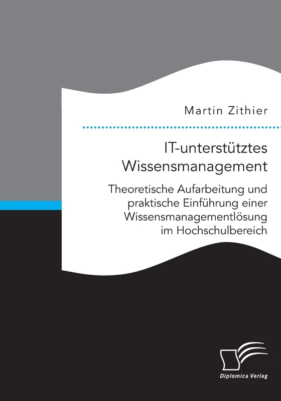 IT-unterstütztes Wissensmanagement: Theoretische Aufarbeitung und praktische Einführung einer Wissensmanagementlösung im Hochschulbereich