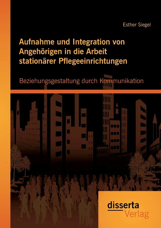 Aufnahme und Integration von Angehörigen in die Arbeit stationärer Pflegeeinrichtungen: Beziehungsgestaltung durch Kommunikation