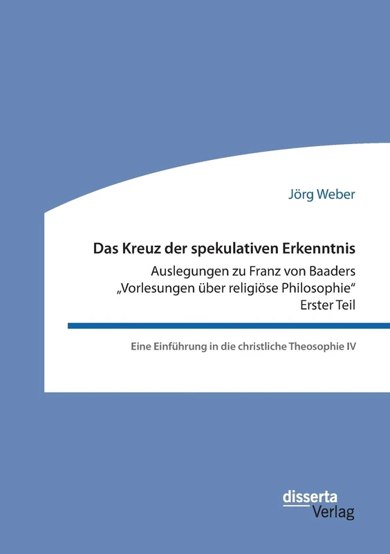 Das Kreuz der spekulativen Erkenntnis. Auslegungen zu Franz von Baaders "Vorlesungen über religiöse Philosophie“ – Erster Teil: Eine Einführung in die christliche Theosophie IV