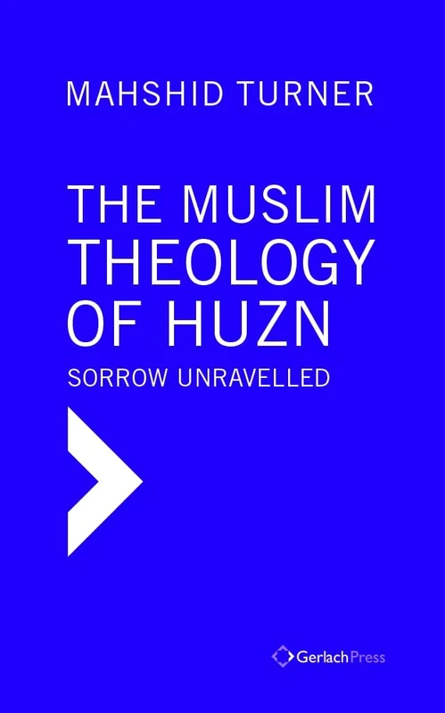 The Muslim Theology of Huzn: Sorrow Unravelled (Islamic Studies at Gerlach Press)