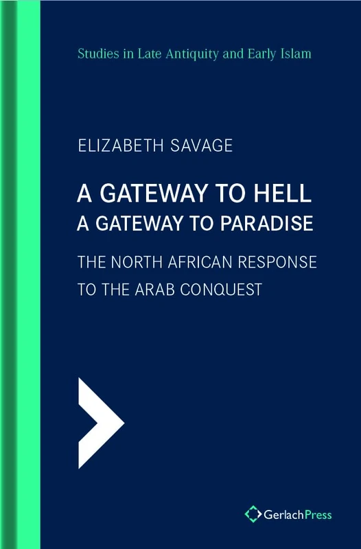 A Gateway To Hell, A Gateway To Paradise: The North African Response to the Arab Conquest: 7 (SLAEI - Studies in Late Antiquity and Early Islam)