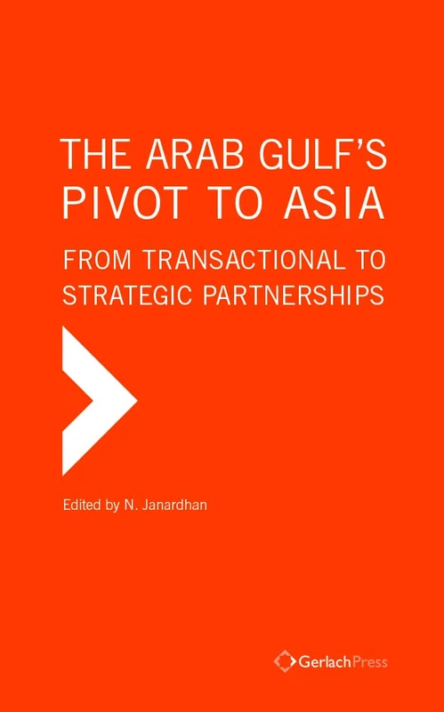 The Arab Gulf's Pivot to Asia: From Transactional to Strategic Partnerships (Gulf Studies)