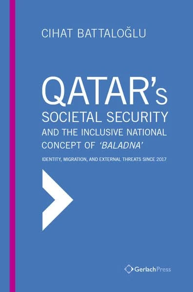 Qatar’s Societal Security: Towards the Inclusive National Concept of ‘Baladna’: Identity, Migration and External Threats since 2017 (Gulf Studies)
