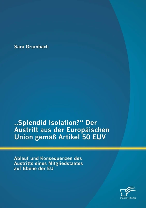 „Splendid Isolation?“ Der Austritt aus der Europäischen Union gemäß Artikel 50 EUV. Ablauf und Konsequenzen des Austritts eines Mitgliedstaates auf Ebene der EU - Image 1