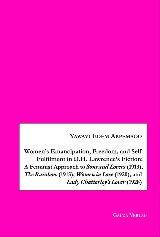 Women's Emancipation, Freedom, and Self-Fulfilment in D.H. Lawrence's Fiction: A Feminist Approach to Sons and Lovers (1913), The Rainbow (1915), ... (1920), and Lady Chatterley's Lover (1928)