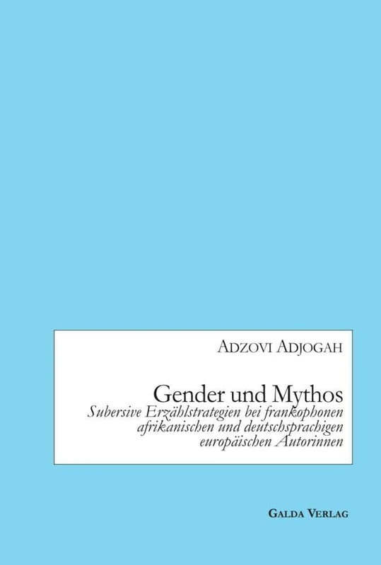 Gender und Mythos: Subversive Erzählstrategien bei frankophonen afrikanischen und deutschsprachigen europäischen Autorinnen