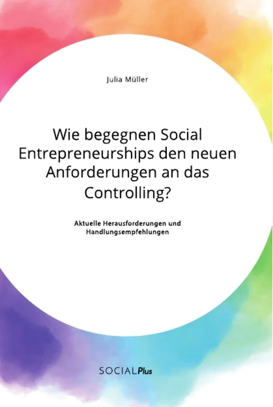 Wie begegnen Social Entrepreneurships den neuen Anforderungen an das Controlling? Aktuelle Herausforderungen und Handlungsempfehlungen