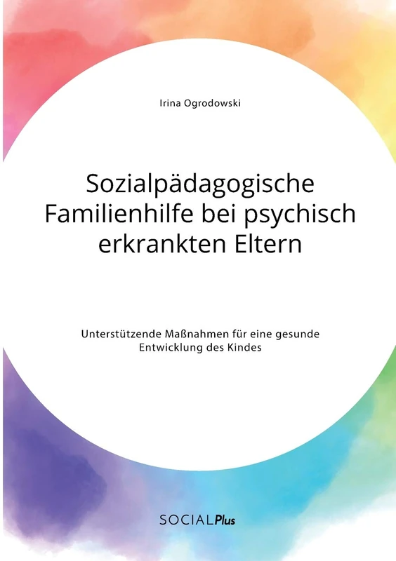 Sozialpädagogische Familienhilfe bei psychisch erkrankten Eltern. Unterstützende Maßnahmen für eine gesunde Entwicklung des Kindes