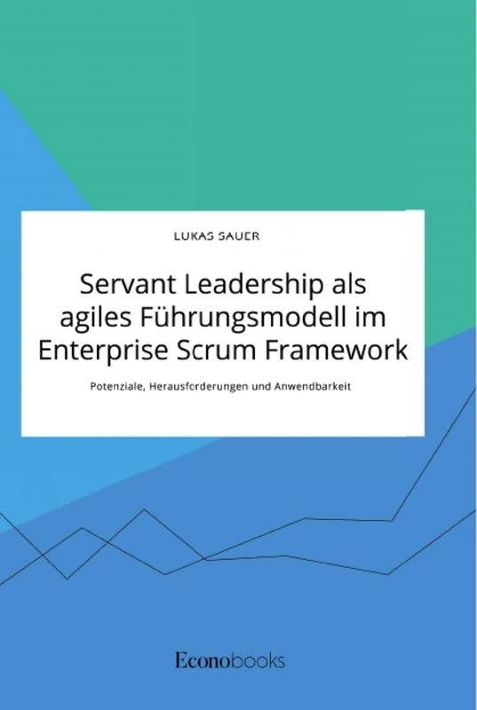 Servant Leadership als agiles Führungsmodell im Enterprise Scrum Framework. Potenziale, Herausforderungen und Anwendbarkeit