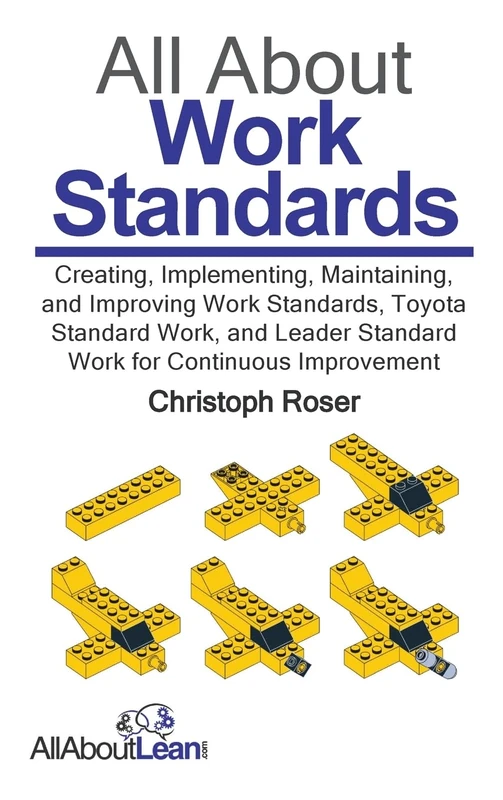 All About Work Standards: Creating, Implementing, Maintaining, and Improving Work Standards, Toyota Standard Work, and Leader Standard Work for Continuous Improvement (All About Lean)