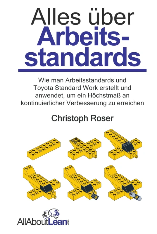 Alles über Arbeitsstandards: Wie man Arbeitsstandards und Toyota Standard Work erstellt und anwendet, um ein Höchstmaß an kontinuierlicher Verbesserung zu erreichen (Alles Über Lean)