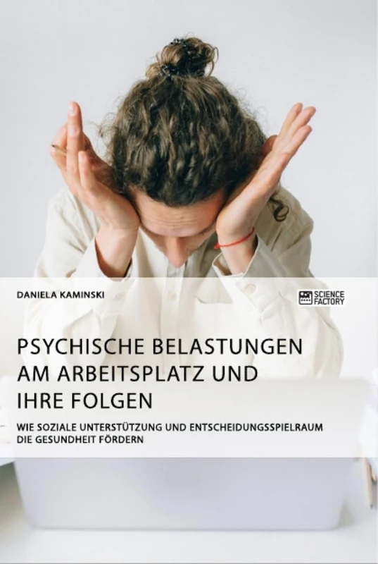 Psychische Belastungen am Arbeitsplatz und ihre Folgen. Wie soziale Unterstützung und Entscheidungsspielraum die Gesundheit fördern