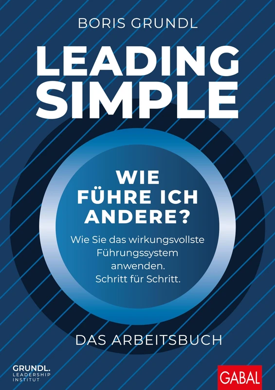 Leading Simple - Das Arbeitsbuch: Wie führe ich andere? Wie Sie das wirkungsvollste Führungssystem anwenden. Schritt für Schritt.