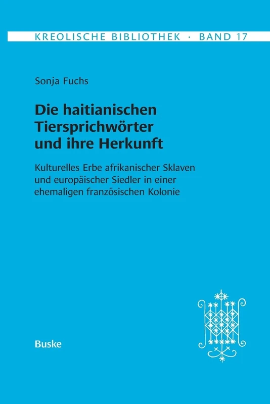 Kreolische Bibliothek 17: Die haitianischen Tiersprichwörter und ihre Herkunft: Kulturelles Erbe afrikanischer Sklaven und europäischer Siedler in einer ehemaligen französischen Kolonie