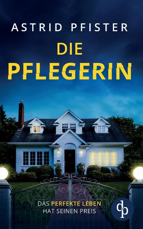 Die Pflegerin Ein mitreißender Psychothriller mit Spannung bis zur letzten Seite: Das perfekte Leben hat seinen Preis