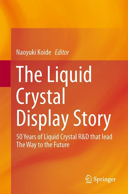 The Liquid Crystal Display Story: 50 Years of Liquid Crystal R&D that lead The Way to the Future
