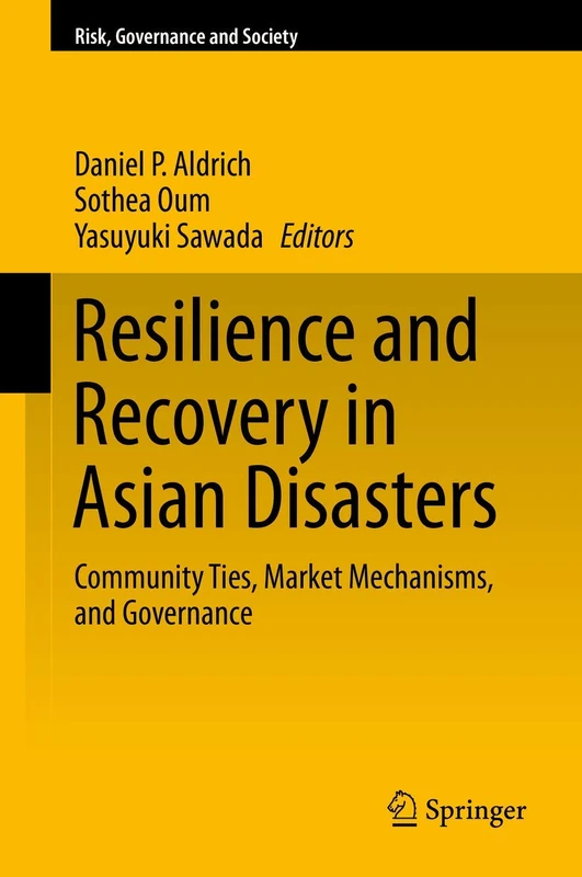 Resilience and Recovery in Asian Disasters: Community Ties, Market Mechanisms, and Governance: 18 (Risk, Governance and Society, 18)