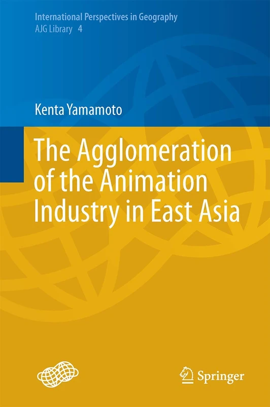 The Agglomeration of the Animation Industry in East Asia: 4 (International Perspectives in Geography, 4)