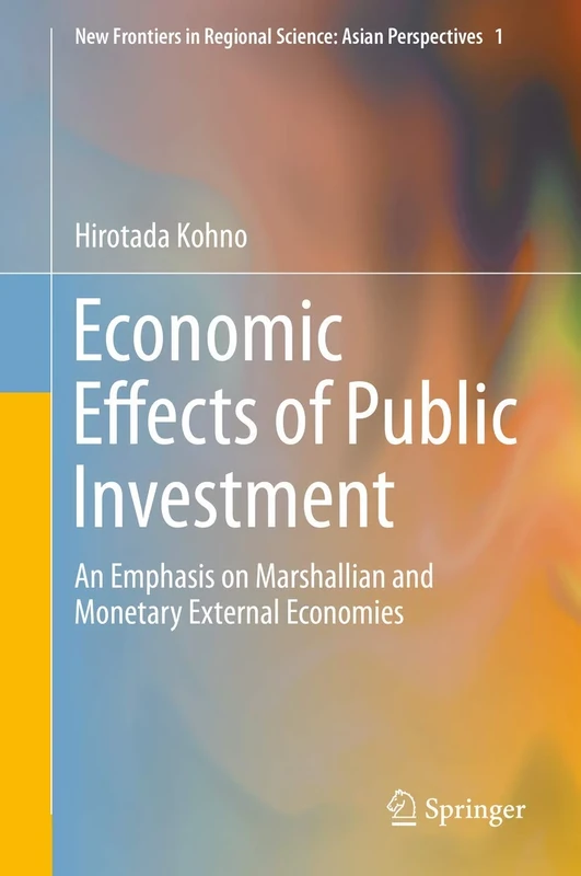 Economic Effects of Public Investment: An Emphasis on Marshallian and Monetary External Economies: 1 (New Frontiers in Regional Science: Asian Perspectives, 1)
