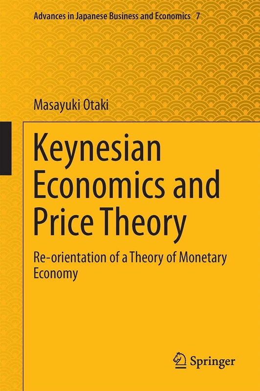 Keynesian Economics and Price Theory: Re-orientation of a Theory of Monetary Economy: 7 (Advances in Japanese Business and Economics, 7)