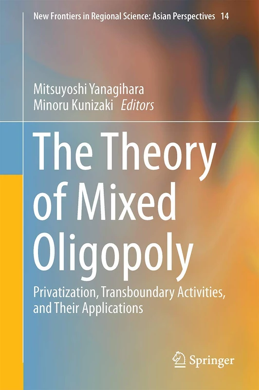The Theory of Mixed Oligopoly: Privatization, Transboundary Activities, and Their Applications: 14 (New Frontiers in Regional Science: Asian Perspectives, 14)