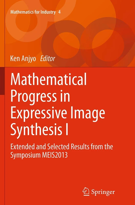 Mathematical Progress in Expressive Image Synthesis I: Extended and Selected Results from the Symposium MEIS2013: 4 (Mathematics for Industry, 4)