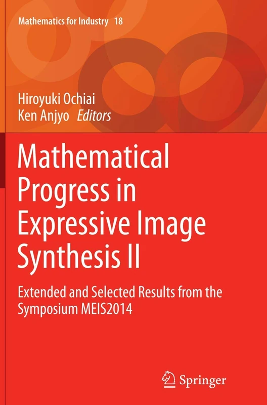 Mathematical Progress in Expressive Image Synthesis II: Extended and Selected Results from the Symposium MEIS2014: 18 (Mathematics for Industry, 18)