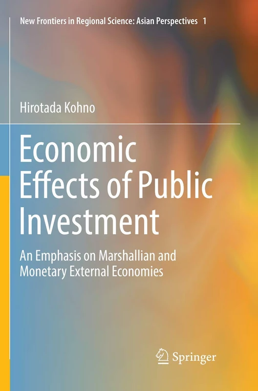 Economic Effects of Public Investment: An Emphasis on Marshallian and Monetary External Economies: 1 (New Frontiers in Regional Science: Asian Perspectives, 1)