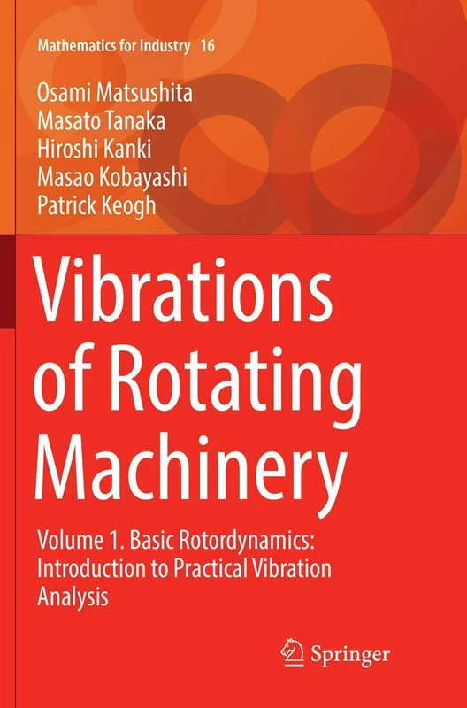 Vibrations of Rotating Machinery: Volume 1. Basic Rotordynamics: Introduction to Practical Vibration Analysis: 16 (Mathematics for Industry)