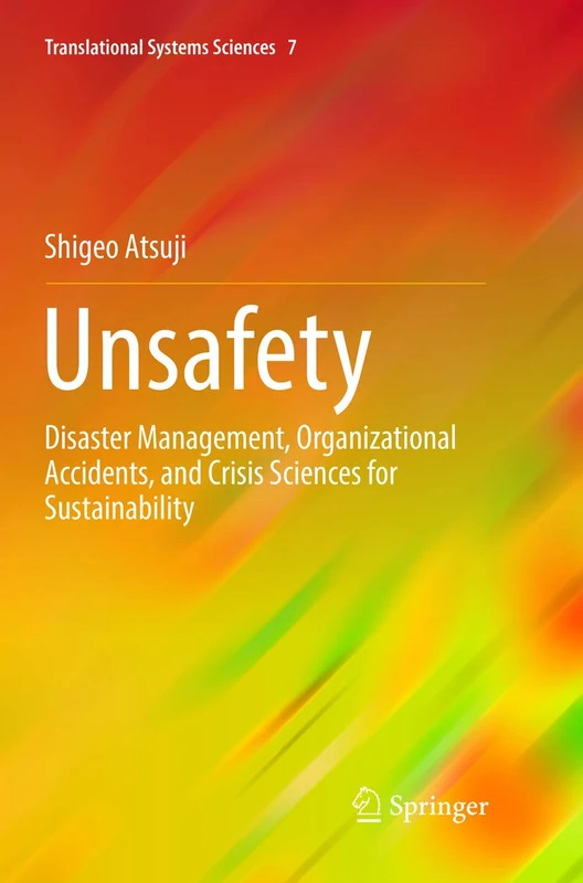 Unsafety: Disaster Management, Organizational Accidents, and Crisis Sciences for Sustainability: 7 (Translational Systems Sciences, 7)