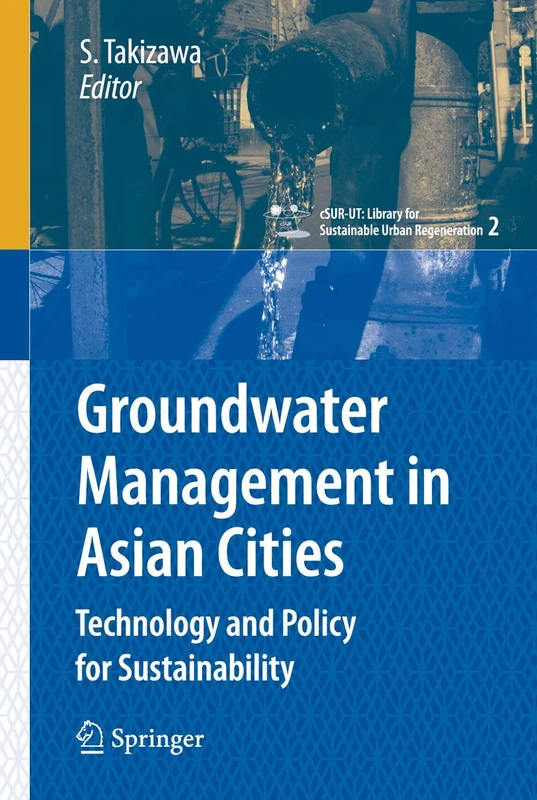 Groundwater Management in Asian Cities: Technology and Policy for Sustainability: 2 (cSUR-UT Series: Library for Sustainable Urban Regeneration, 2)
