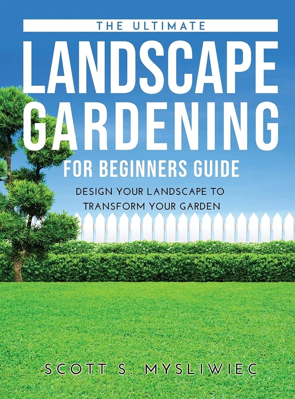 The Ultimate Landscape Gardening for Beginners Guide: Design Your Landscape to Transform Your Garden