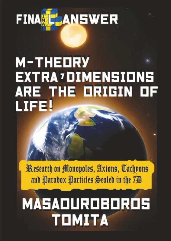 Final Answer : M-theory Extra-7D are the Origin of Life ! Research on Monopoles, Axions, Tachyons and Paradox Particles Sealed in the 7D - Image 1