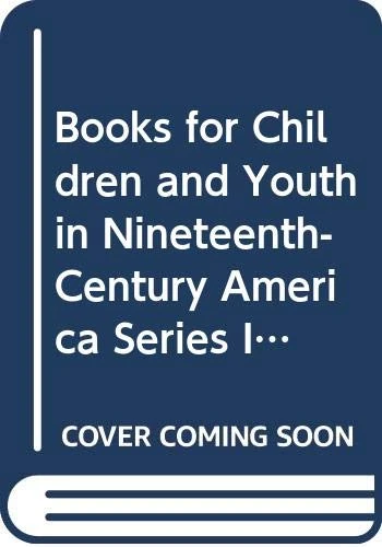 Books for Children and Youth in Nineteenth-Century America Series I: A collection of Conduct Books for Girls and Boys in 19th Century America