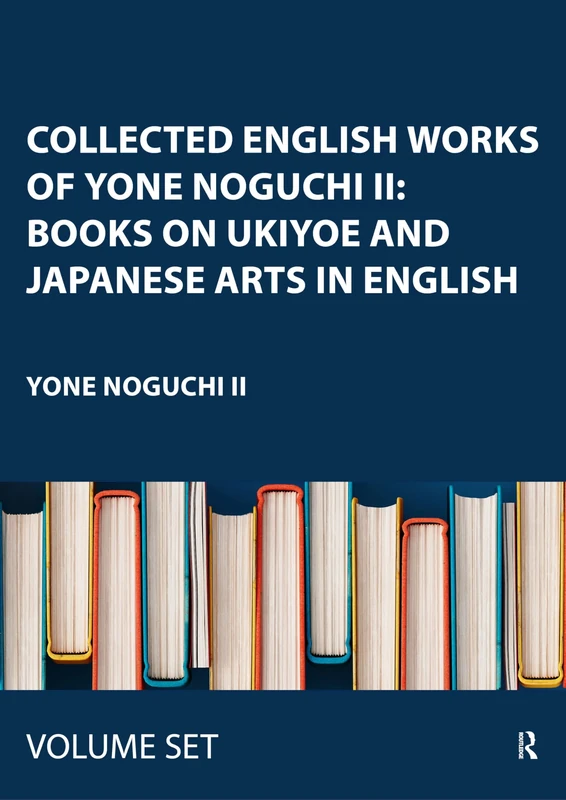 Collected English Works of Yone Noguchi II: Books on Ukiyoe and Japanese Arts in English