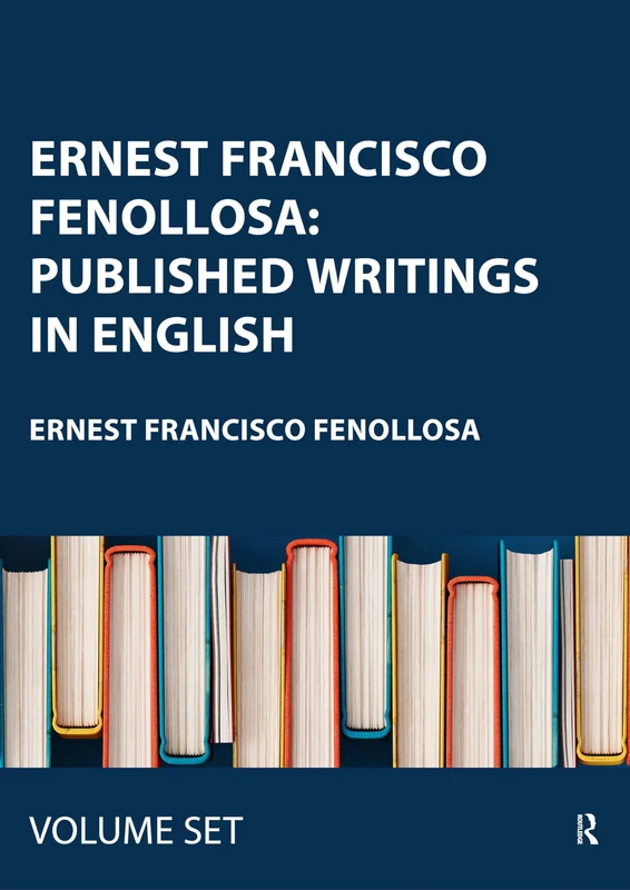 Ernest Francisco Fenollosa: Published Writings in English (Collected Works of Japanologists)