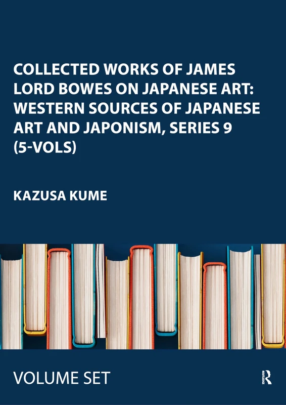 Collected Works of James Lord Bowes on Japanese Art: Western Sources of Japanese Art and Japonism, series 9 (5-vols)