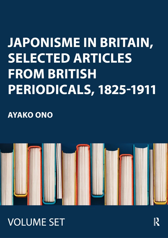 Japonisme in Britain, Selected Articles from British Periodicals, 1825-1911: Oeuvres Choisies De Critiques D'art, Marchands D'art Et Collectionneurs Sur Le Japonisme: 1-3