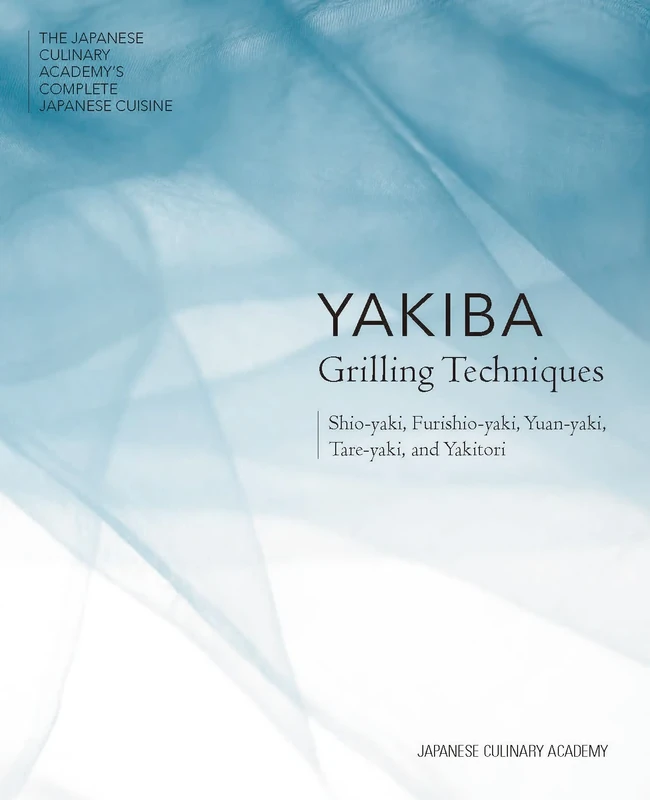 Yakiba Grilling Techniques: Shio-Yaki, Furishio-Yaki, Yuan-Yaki, Tare-Yaki, and Yakitori: 5 (Japanese Culinary Academy's Complete Japanese Cuisine)