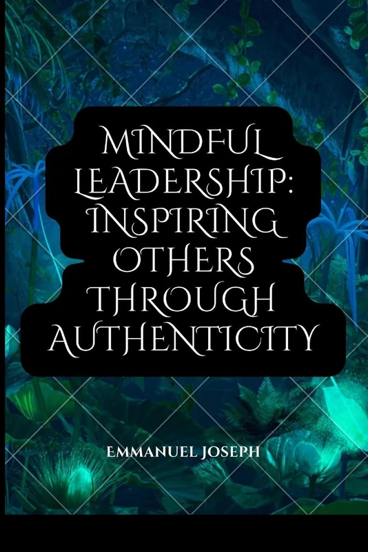 Mindful Leadership: Inspiring Others through Authenticity
