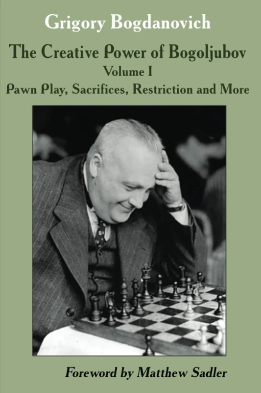 The Creative Power of Bogoljubov: Volume I: Pawn Play, Sacrifices, Restriction and More: 1